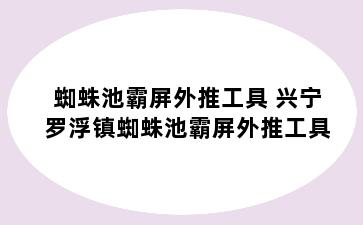 蜘蛛池霸屏外推工具 兴宁罗浮镇蜘蛛池霸屏外推工具